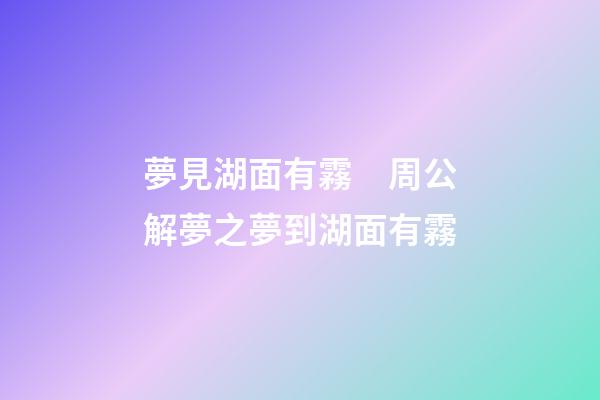 夢見湖面有霧　周公解夢之夢到湖面有霧